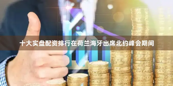 十大实盘配资排行在荷兰海牙出席北约峰会期间