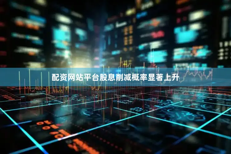 配资网站平台股息削减概率显著上升