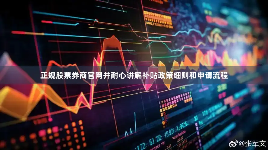 正规股票券商官网并耐心讲解补贴政策细则和申请流程