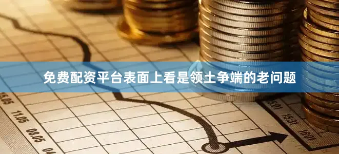 免费配资平台表面上看是领土争端的老问题