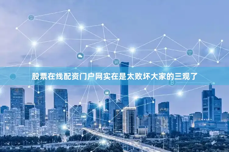 股票在线配资门户网实在是太败坏大家的三观了