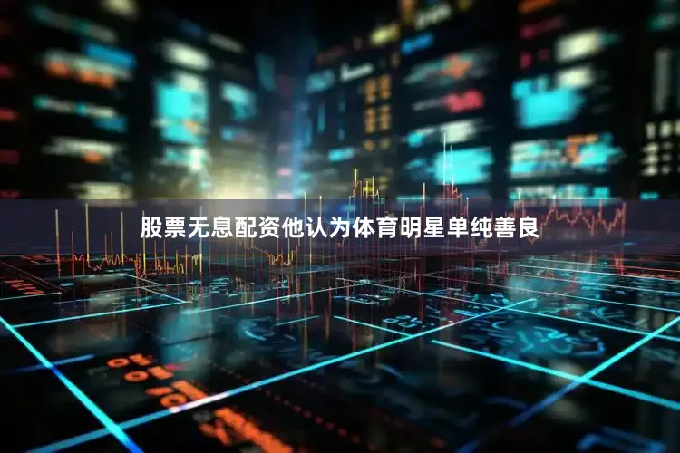 股票无息配资他认为体育明星单纯善良