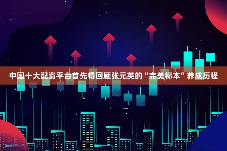 中国十大配资平台首先得回顾张元英的“完美标本”养成历程