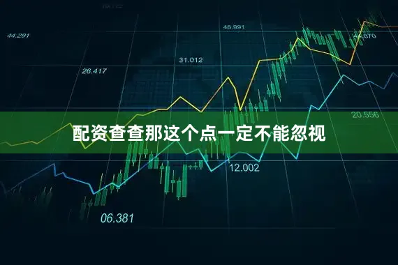 配资查查那这个点一定不能忽视