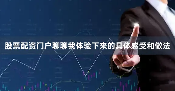 股票配资门户聊聊我体验下来的具体感受和做法