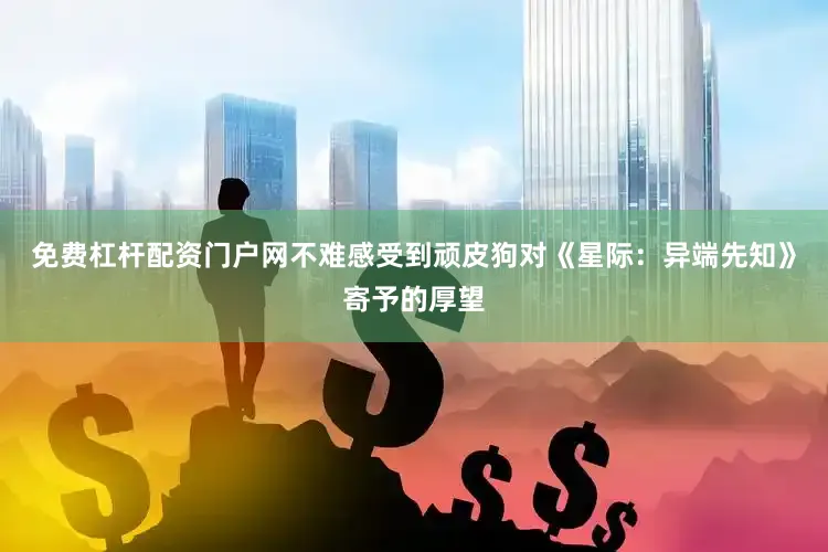 免费杠杆配资门户网不难感受到顽皮狗对《星际：异端先知》寄予的厚望