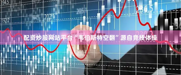 配资炒股网站平台“韦伯斯特空翻”源自竞技体操
