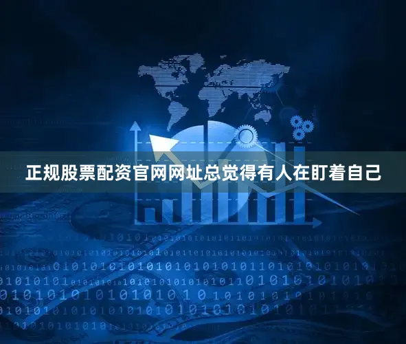 正规股票配资官网网址总觉得有人在盯着自己