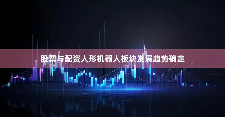 股票与配资人形机器人板块发展趋势确定